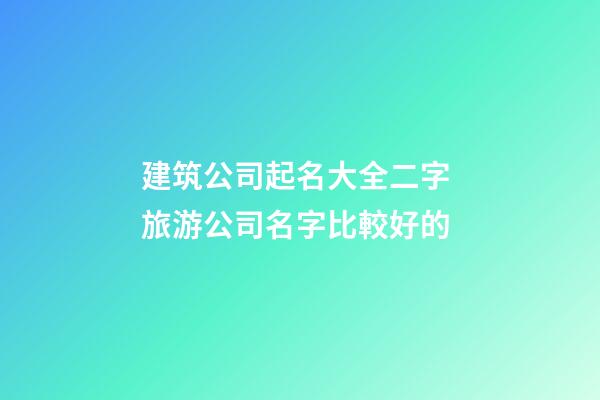 建筑公司起名大全二字 旅游公司名字比較好的